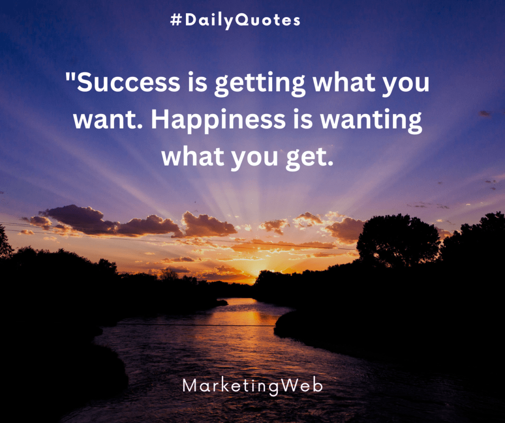 Success Is Getting What You Want. Happiness Is Wanting What You Get.